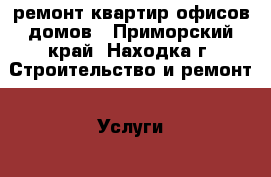 ремонт квартир,офисов,домов - Приморский край, Находка г. Строительство и ремонт » Услуги   . Приморский край